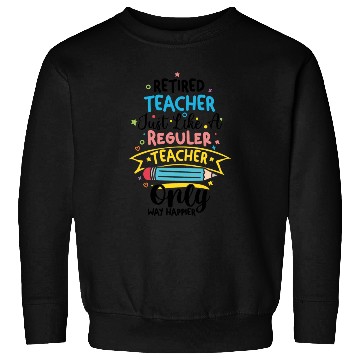 Discover Retired Teacher Just Like A Regular Teacher Sweatshirts