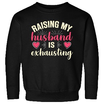 Discover Raising My Husband Is Exhausting Sweatshirts