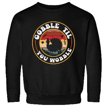 Discover Gobble Til You Wobble Sweatshirts