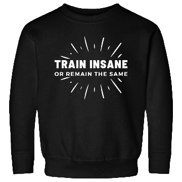 Discover Train Insane Or Remain The Same Funny Gym Sweatshirts