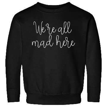 Discover We re All Mad Here Sweatshirts
