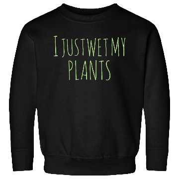 Discover Gardening Gift I Just Wet My Plants Sweatshirts