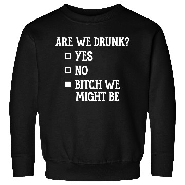 Discover Are We Drunk, Yes No We Might Be Sweatshirts