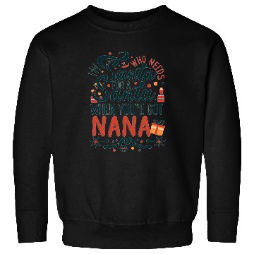 Discover Who Needs Santa When You've Got Nana Sweatshirts