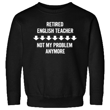 Discover Retired English Teacher Not My Problem Anymore Sweatshirts