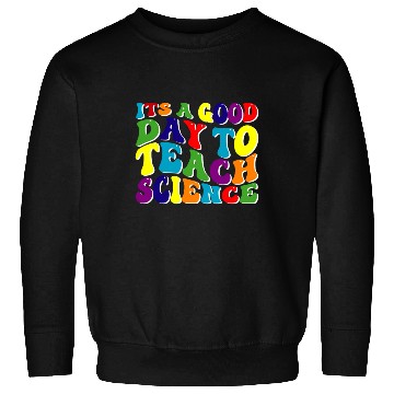 Discover Science Teacher idea Its A Good Day To Teach Sweatshirts