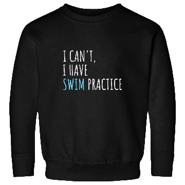 Discover I Can't I Have Swim Practice Funny Swimming Sweatshirts