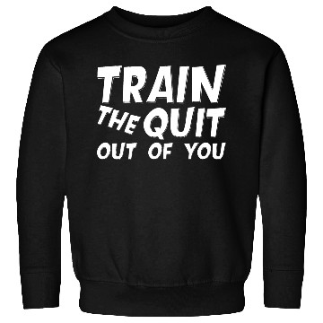 Discover Train The Quit Out Of You Sweatshirts