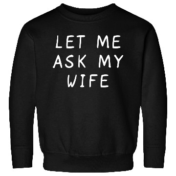 Discover Let Me Ask My Wife Funny Sweatshirts