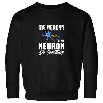 Discover Me Nerdy? I Think Neuron Do Something Neuroscience Sweatshirts