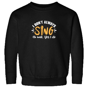 Discover I Don't Always Sing Oh Wait, Yes I Do Sweatshirts