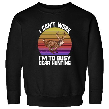Discover I Can't Work I'm To Busy Deer Hunting Sweatshirts