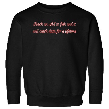 Discover Teach an AI to fish and it will catch data Sweatshirts