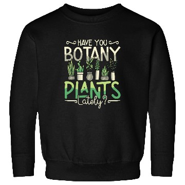 Discover Botany Have You Botany Plants Lately Horticulture Sweatshirts
