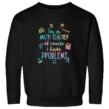 Discover Math Teacher I Have Problems Sweatshirts