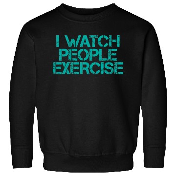 Discover I Watch People Exercise 3 Sweatshirts