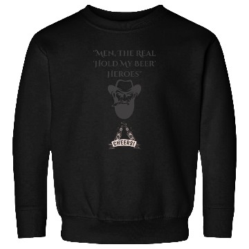 Discover "Men: The Real 'Hold My Beer' Heroes" Sweatshirts