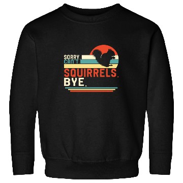 Discover Squirrel Sweatshirts, Sorry Can't Squirrels Bye