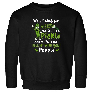 Discover Well Paint Me Green And Call Me A Pickle Sweatshirts