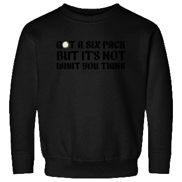 Discover Got a six pack beer Sweatshirts