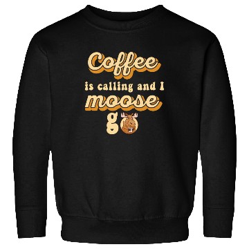 Discover Coffee Is Calling And I Moose Go Moose Sweatshirts