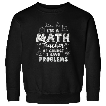 Discover I'm A Math Teacher Of Course I Have Problems Sweatshirts