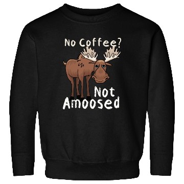Discover No Coffee Not Amoosed Moose Sweatshirts