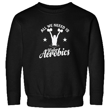 Discover All we need is Water Aerobics Sport Sweatshirts
