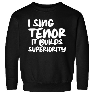 Discover I Sing Tenor, It Builds Superiority Sweatshirts