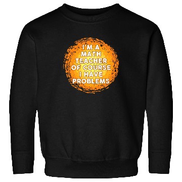 Discover I'm A Math Teacher Of Course I Have Problems Sweatshirts