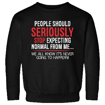 Discover people should seriously stop expecting normal Sweatshirts
