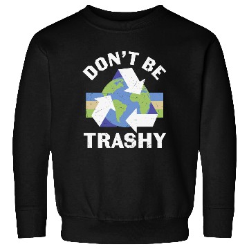 Discover Earth Funny Don t Be Trashy Recycling Sweatshirts
