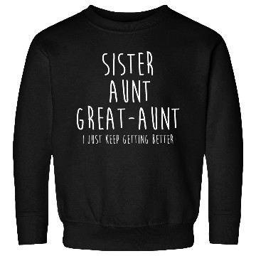Discover Sister Aunt Great Aunt I Just Keep Getting Better Sweatshirts