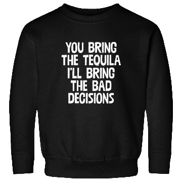 Discover You Bring The Tequila I'll Bring The Bad Decisions Sweatshirts