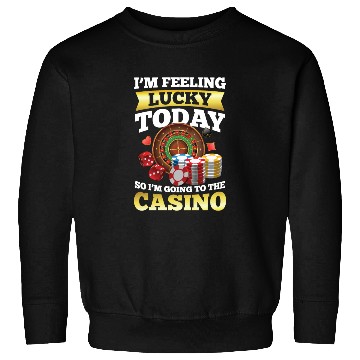 Discover I'm Feeling Lucky Today I'm Going To The Casino Sweatshirts