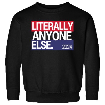Discover Literally Anyone Else Funny 2024 Election Sweatshirts