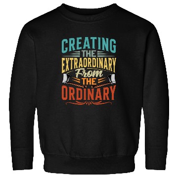 Discover Creating The Extraordinary From The Ordinary Sweatshirts
