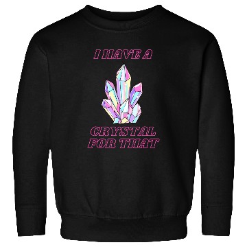 Discover I Have A Crystal For That Sweatshirts