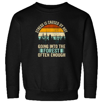 Discover Stress Is Caused By Not Going Into The Forest Sweatshirts