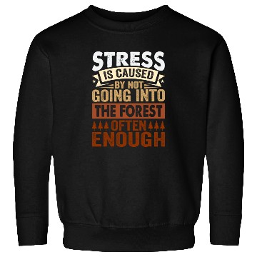 Discover Stress Is Caused By Not Going Into The Forest Sweatshirts