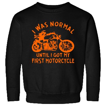 Discover I Was Normal Until I Got My First Motorcycle © Sweatshirts