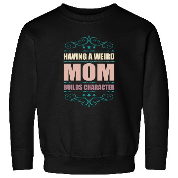 Discover Having A Weird Mom Builds Character Sweatshirts