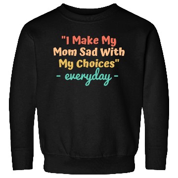 Discover I make my mom sad with my choices Sweatshirts