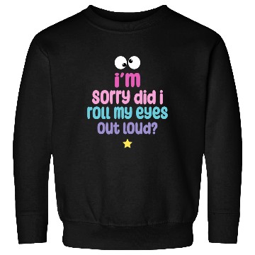 Discover I'm Sorry Did I Roll My Eyes Out Loud Sweatshirts