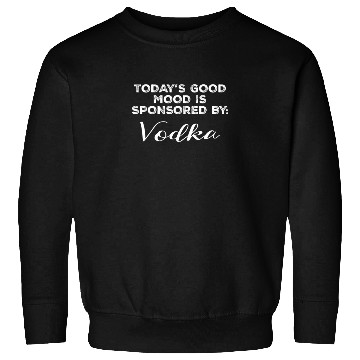 Discover Today's Good Mood Is Sponsored By Vodka Funny Sweatshirts