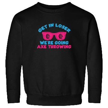 Discover Get In Loser We're Going Axe Throwing Axe Thrower Sweatshirts