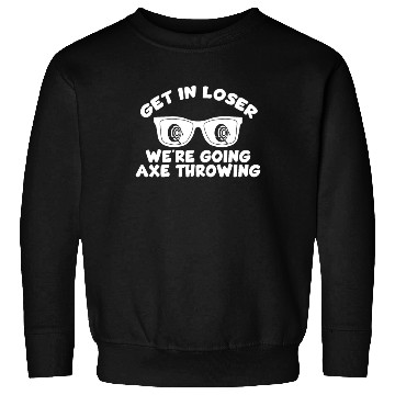 Discover Get In Loser We're Going Axe Throwing Axe Thrower Sweatshirts