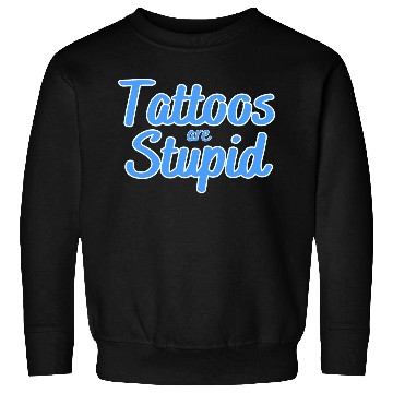 Discover Tattoos are stupid Sweatshirts
