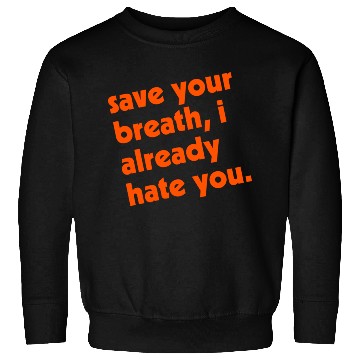 Discover Save Your Breath I Already Hate You Sweatshirts