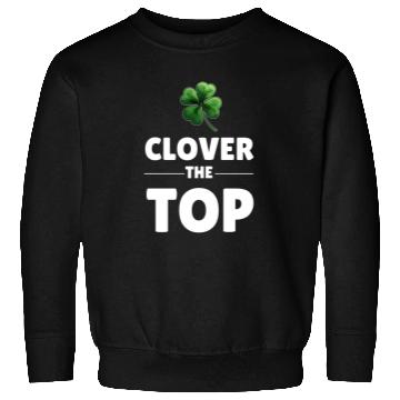 Discover CLOVER THE TOP, funny st patricks day Sweatshirts